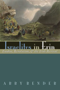 Title: Israelites in Erin: Exodus, Revolution, and the Irish Revival, Author: Abby Bender