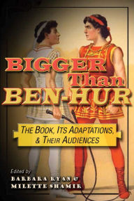 Title: Bigger than Ben-Hur: The Book, Its Adaptations, and Their Audiences, Author: Barbara Ryan