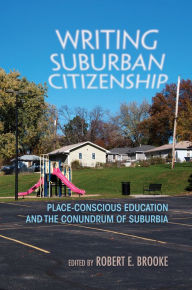 Title: Writing Suburban Citizenship: Place-Conscious Education and the Conundrum of Suburbia, Author: Robert E. Brooke