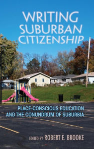 Title: Writing Suburban Citizenship: Place-Conscious Education and the Conundrum of Suburbia, Author: Robert E. Brooke