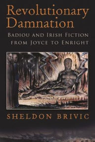 Title: Revolutionary Damnation: Badiou and Irish Fiction from Joyce to Enright, Author: Sheldon Brivic