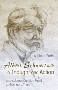 Title: Albert Schweitzer in Thought and Action: A Life in Parts, Author: James Carleton Paget