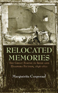 Title: Relocated Memories: The Great Famine in Irish and Diaspora Fiction, 1846-1870, Author: Marguerite Corporaal