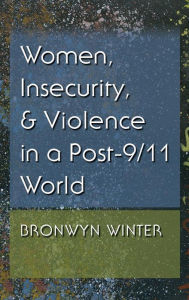 Title: Women, Insecurity, and Violence in a Post-9/11 World, Author: Bronwyn Winter