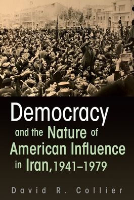 Democracy and the Nature of American Influence Iran, 1941-1979