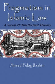 Title: Pragmatism in Islamic Law: A Social and Intellectual History, Author: Ahmed Fekry Ibrahim