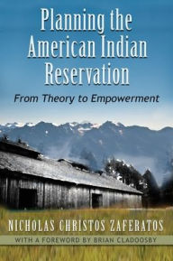 Title: Planning the American Indian Reservation: From Theory to Empowerment, Author: Nicholas Christos Zaferatos