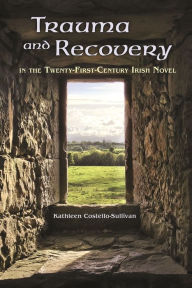 Title: Trauma and Recovery in the Twenty-First-Century Irish Novel, Author: Kathleen Costello-Sullivan