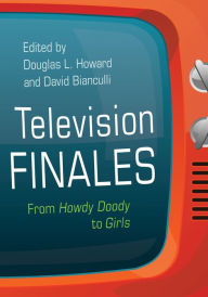 Title: Television Finales: From Howdy Doody to Girls, Author: Douglas L. Howard