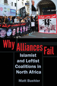Title: Why Alliances Fail: Islamist and Leftist Coalitions in North Africa, Author: Matt Buehler