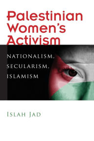 Title: Palestinian Women's Activism: Nationalism, Secularism, Islamism, Author: Islah Jad