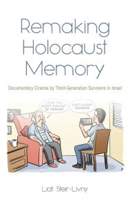 Title: Remaking Holocaust Memory: Documentary Cinema by Third-Generation Survivors in Israel, Author: Liat Steir-Livny