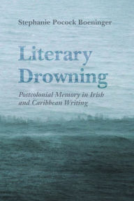 Ebook txt portugues download Literary Drowning: Postcolonial Memory in Irish and Caribbean Writing 9780815636823 (English literature) by Stephanie Pocock Boeninger PDF FB2 ePub