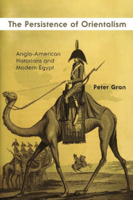 Title: The Persistence of Orientalism: Anglo-American Historians and Modern Egypt, Author: Peter Gran