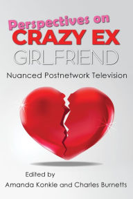 Title: Perspectives on Crazy Ex-Girlfriend: Nuanced Postnetwork Television, Author: Amanda Konkle