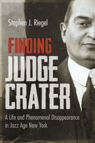 Title: Finding Judge Crater: A Life and Phenomenal Disappearance in Jazz Age New York, Author: Stephen J. Riegel