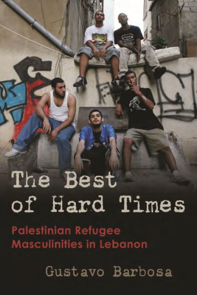 The Best of Hard Times: Palestinian Refugee Masculinities Lebanon