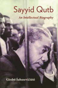 Title: Sayyid Qutb: An Intellectual Biography, Author: Giedre Sabaseviciute