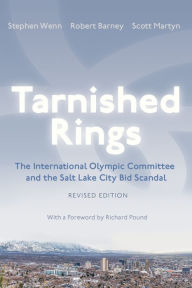 Title: Tarnished Rings: The International Olympic Committee and the Salt Lake City Bid Scandal, Revised Edition, Author: Stephen Wenn