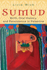 Title: Sumud: Birth, Oral History, and Persisting in Palestine, Author: Livia Wick
