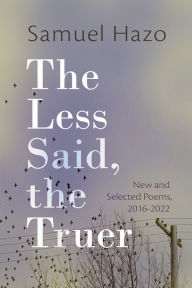 Title: The Less Said, the Truer: New and Selected Poems, 2016-2022, Author: Samuel Hazo