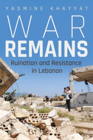 Title: War Remains: Ruination and Resistance in Lebanon, Author: Yasmine Khayyat