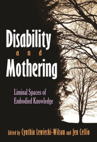 Title: Disability and Mothering: Liminal Spaces of Embodied Knowledge, Author: Cynthia Lewiecki-Wilson