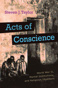 Title: Acts of Conscience: World War II, Mental Institutions, and Religious Objectors, Author: Steven J. Taylor