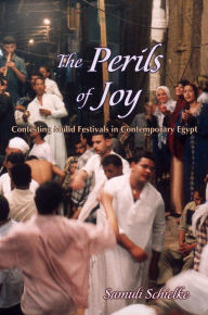 Title: The Perils of Joy: Contesting Mulid Festivals in Contemporary Egypt, Author: Samuli Schielke