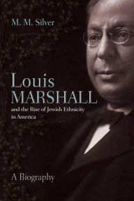 Title: Louis Marshall and the Rise of Jewish Ethnicity in America: A Biography, Author: Matthew Silver
