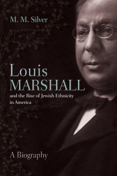 Louis Marshall and the Rise of Jewish Ethnicity in America: A Biography