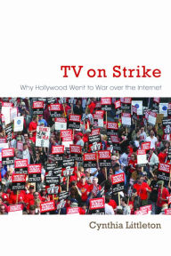 Title: TV on Strike: Why Hollywood Went to War over the Internet, Author: Cynthia Littleton