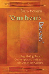 Title: Other People's Diasporas: Negotiating Race in Contemporary Irish and Irish-American Culture, Author: Sinéad Moynihan