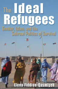 Title: The Ideal Refugees: Gender, Islam, and the Sahrawi Politics of Survival, Author: Elena Fiddian-Qasmiyeh