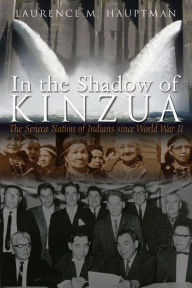 Title: In the Shadow of Kinzua: The Seneca Nation of Indians since World War II, Author: Laurence M. Hauptman