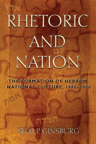 Title: Rhetoric and Nation: The Formation of Hebrew National Culture, 1880-1990, Author: Shai Ginsburg