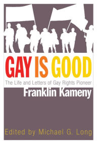 Title: Gay Is Good: The Life and Letters of Gay Rights Pioneer Franklin Kameny, Author: Michael G. Long