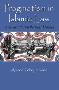 Title: Pragmatism in Islamic Law: A Social and Intellectual History, Author: Ahmed Fekry Ibrahim