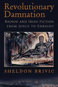 Title: Revolutionary Damnation: Badiou and Irish Fiction from Joyce to Enright, Author: Sheldon Brivic