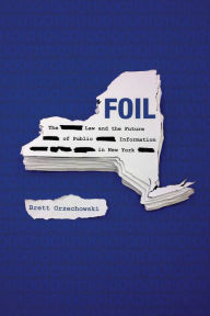 Title: FOIL: The Law and the Future of Public Information in New York, Author: Brett Orzechowski