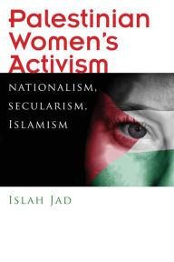 Title: Palestinian Women's Activism: Nationalism, Secularism, Islamism, Author: Islah Jad