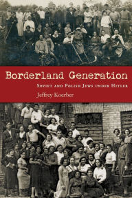 Title: Borderland Generation: Soviet and Polish Jews under Hitler, Author: Jeffrey Koerber