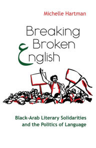 Title: Breaking Broken English: Black-Arab Literary Solidarities and the Politics of Language, Author: Michelle Hartman