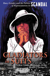 Title: Gladiators in Suits: Race, Gender, and the Politics of Representation in Scandal, Author: Simone Adams