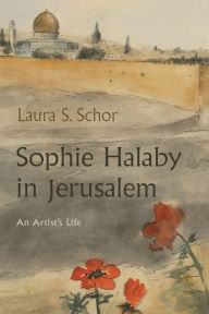 Title: Sophie Halaby in Jerusalem: An Artist's Life, Author: Laura S. Schor