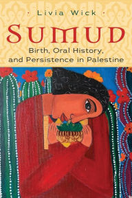 Title: Sumud: Birth, Oral History, and Persisting in Palestine, Author: Livia Wick