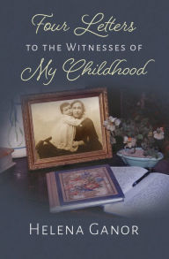 Title: Four Letters to the Witnesses of My Childhood, Author: Helena Ganor