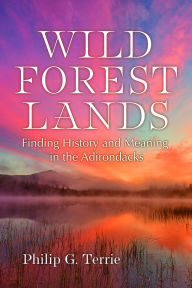 Title: Wild Forest Lands: Finding History and Meaning in the Adirondacks, Author: Philip G. Terrie
