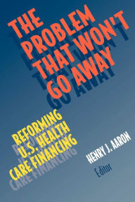 Title: The Problem that Won't Go Away: Reforming U.S. Health Care Financing, Author: Henry Aaron