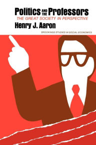 Title: Politics and the Professors: The Great Society in Perspective, Author: Henry Aaron